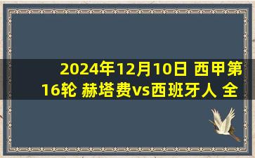 2024年12月10日 西甲第16轮 赫塔费vs西班牙人 全场录像